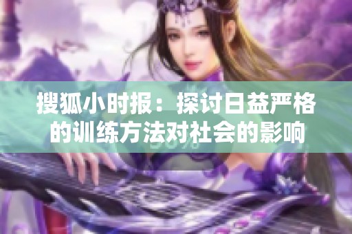 搜狐小时报：探讨日益严格的训练方法对社会的影响