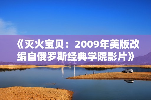 《灭火宝贝：2009年美版改编自俄罗斯经典学院影片》