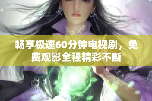 畅享极速60分钟电视剧，免费观影全程精彩不断