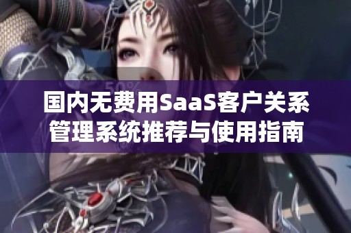 国内无费用SaaS客户关系管理系统推荐与使用指南