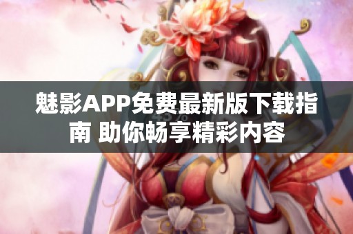 魅影APP免费最新版下载指南 助你畅享精彩内容