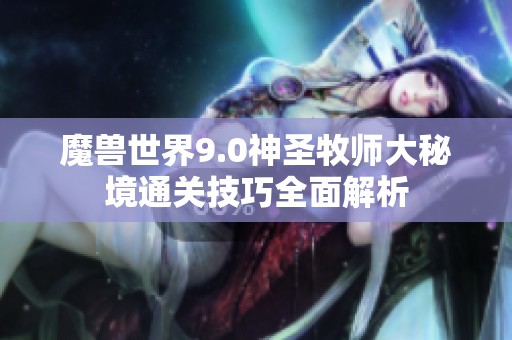 魔兽世界9.0神圣牧师大秘境通关技巧全面解析