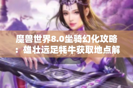 魔兽世界8.0坐骑幻化攻略：雄壮远足牦牛获取地点解析