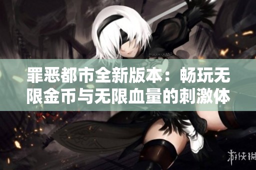 罪恶都市全新版本：畅玩无限金币与无限血量的刺激体验