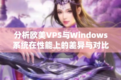 分析欧美VPS与Windows系统在性能上的差异与对比