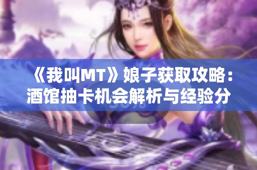 《我叫MT》娘子获取攻略：酒馆抽卡机会解析与经验分享