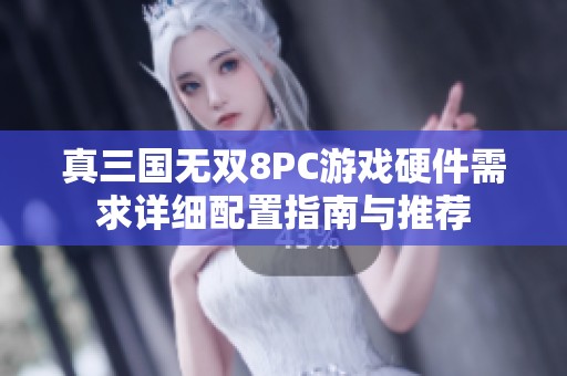 真三国无双8PC游戏硬件需求详细配置指南与推荐