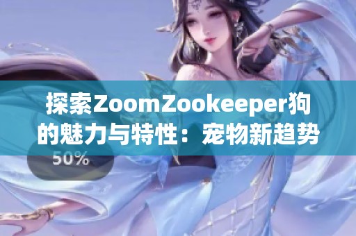 探索ZoomZookeeper狗的魅力与特性：宠物新趋势解析