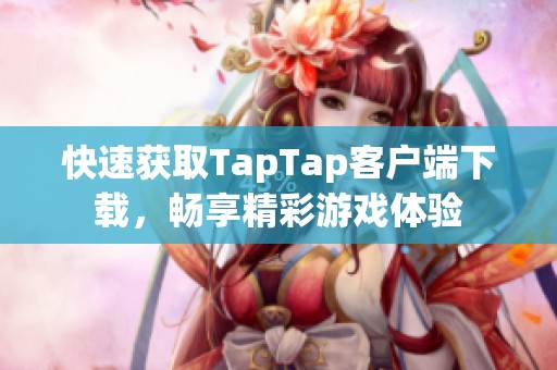 快速获取TapTap客户端下载，畅享精彩游戏体验