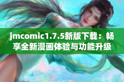 jmcomic1.7.5新版下载：畅享全新漫画体验与功能升级