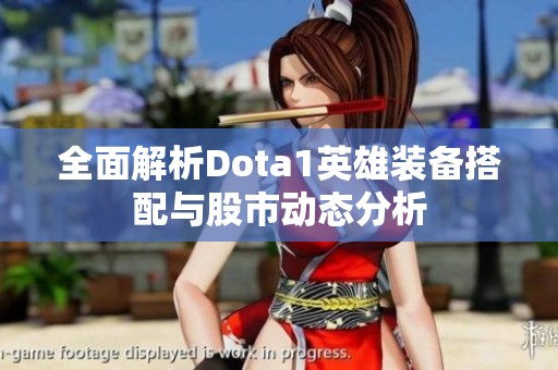 全面解析Dota1英雄装备搭配与股市动态分析