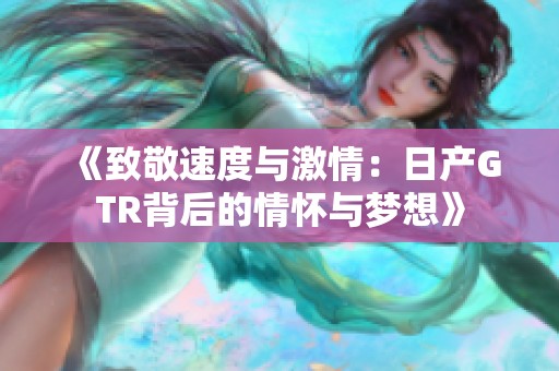 《致敬速度与激情：日产GTR背后的情怀与梦想》