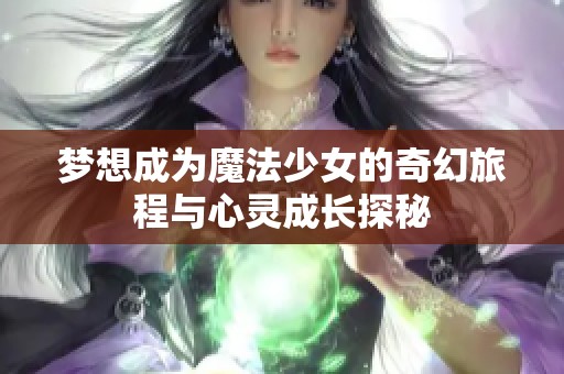 梦想成为魔法少女的奇幻旅程与心灵成长探秘