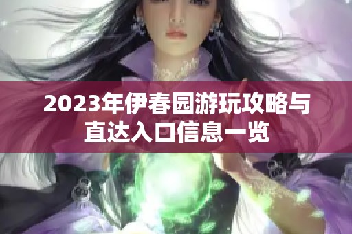 2023年伊春园游玩攻略与直达入口信息一览