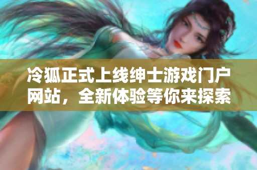 冷狐正式上线绅士游戏门户网站，全新体验等你来探索