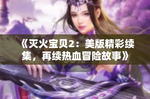 《灭火宝贝2：美版精彩续集，再续热血冒险故事》