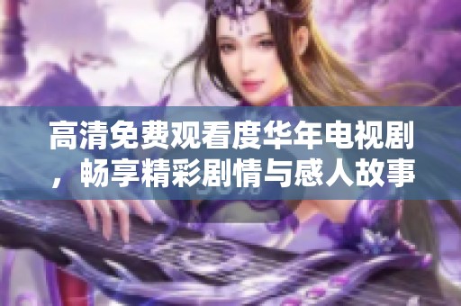 高清免费观看度华年电视剧，畅享精彩剧情与感人故事