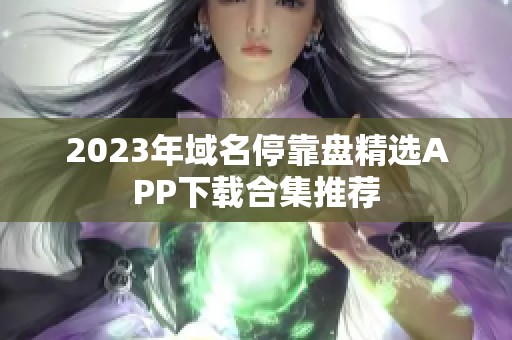 2023年域名停靠盘精选APP下载合集推荐