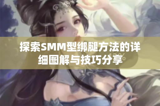 探索SMM型绑腿方法的详细图解与技巧分享