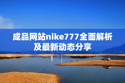 成品网站nike777全面解析及最新动态分享