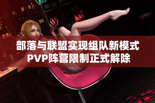 部落与联盟实现组队新模式 PVP阵营限制正式解除