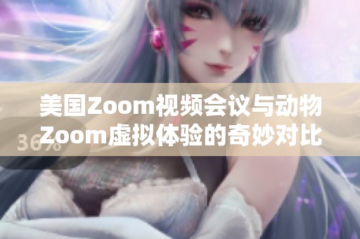 美国Zoom视频会议与动物Zoom虚拟体验的奇妙对比