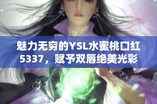 魅力无穷的YSL水蜜桃口红5337，赋予双唇绝美光彩