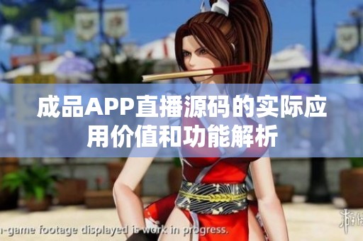 成品APP直播源码的实际应用价值和功能解析