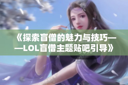 《探索盲僧的魅力与技巧——LOL盲僧主题贴吧引导》