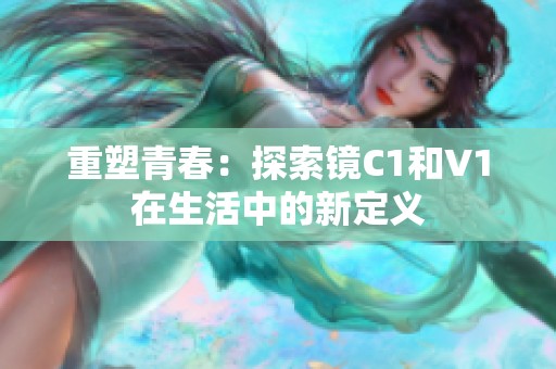 重塑青春：探索镜C1和V1在生活中的新定义