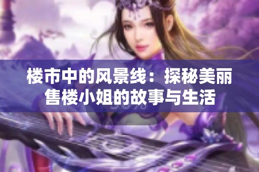 楼市中的风景线：探秘美丽售楼小姐的故事与生活