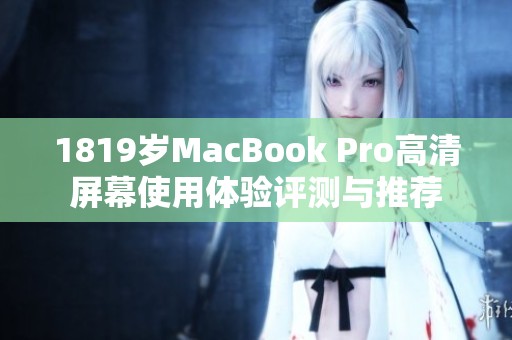 1819岁MacBook Pro高清屏幕使用体验评测与推荐