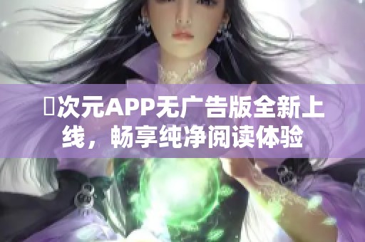 囧次元APP无广告版全新上线，畅享纯净阅读体验