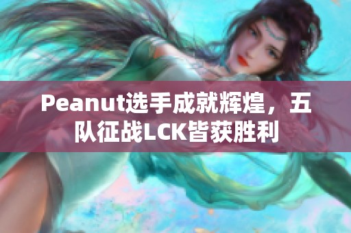 Peanut选手成就辉煌，五队征战LCK皆获胜利