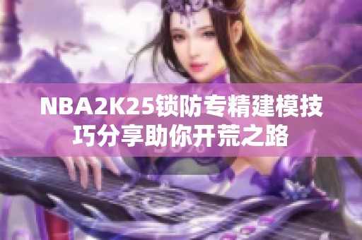 NBA2K25锁防专精建模技巧分享助你开荒之路