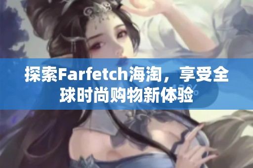 探索Farfetch海淘，享受全球时尚购物新体验