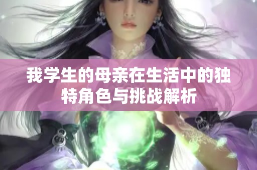 我学生的母亲在生活中的独特角色与挑战解析