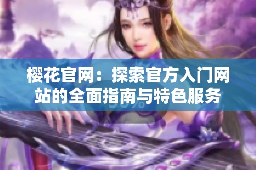 樱花官网：探索官方入门网站的全面指南与特色服务