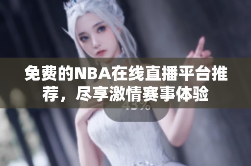 免费的NBA在线直播平台推荐，尽享激情赛事体验