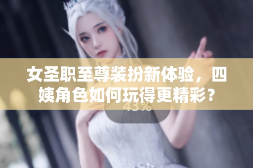 女圣职至尊装扮新体验，四姨角色如何玩得更精彩？