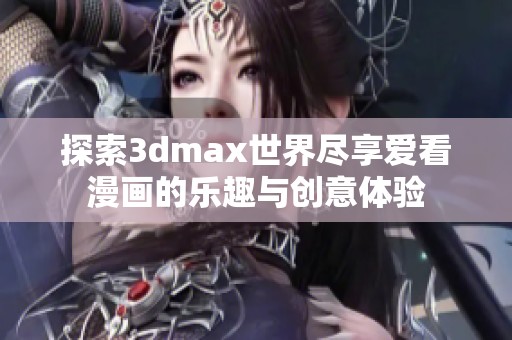 探索3dmax世界尽享爱看漫画的乐趣与创意体验