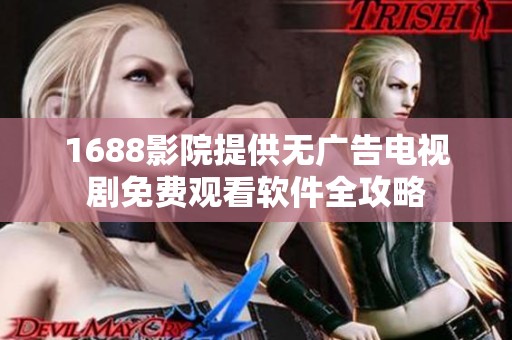 1688影院提供无广告电视剧免费观看软件全攻略