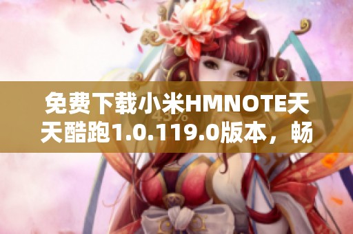 免费下载小米HMNOTE天天酷跑1.0.119.0版本，畅享全新游戏体验