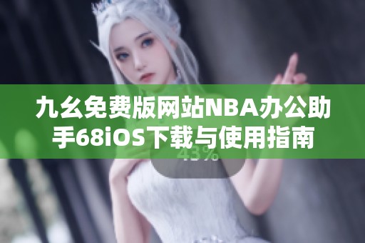 九幺免费版网站NBA办公助手68iOS下载与使用指南