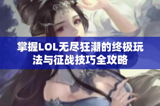 掌握LOL无尽狂潮的终极玩法与征战技巧全攻略