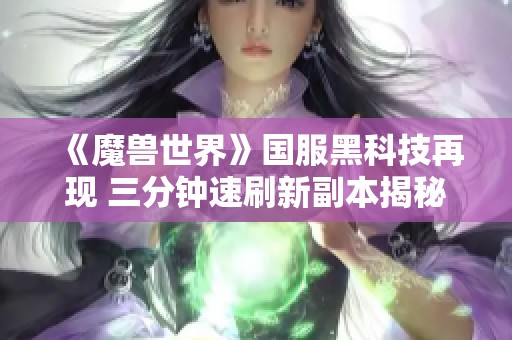 《魔兽世界》国服黑科技再现 三分钟速刷新副本揭秘