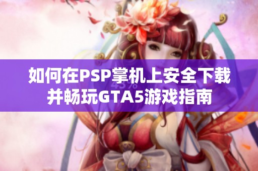 如何在PSP掌机上安全下载并畅玩GTA5游戏指南