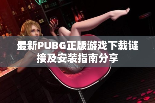 最新PUBG正版游戏下载链接及安装指南分享