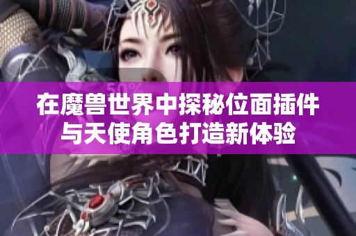 在魔兽世界中探秘位面插件与天使角色打造新体验