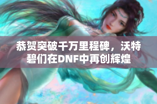 恭贺突破千万里程碑，沃特碧们在DNF中再创辉煌